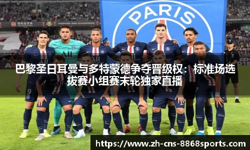 巴黎圣日耳曼与多特蒙德争夺晋级权：标准场选拔赛小组赛末轮独家直播