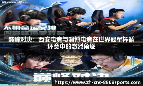 巅峰对决：西安电竞与淄博电竞在世界冠军杯循环赛中的激烈角逐
