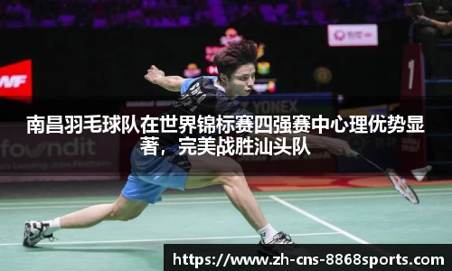 南昌羽毛球队在世界锦标赛四强赛中心理优势显著,完美战胜汕头队