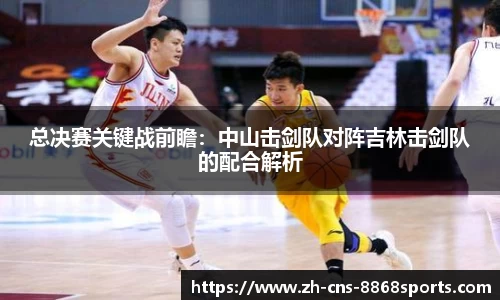 总决赛关键战前瞻:中山击剑队对阵吉林击剑队的配合解析