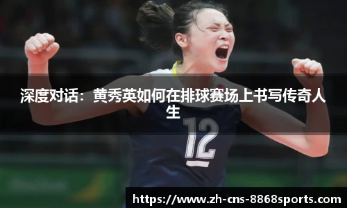 深度对话：黄秀英如何在排球赛场上书写传奇人生