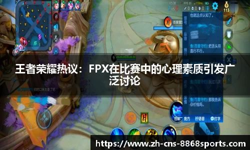 王者荣耀热议:FPX在比赛中的心理素质引发广泛讨论