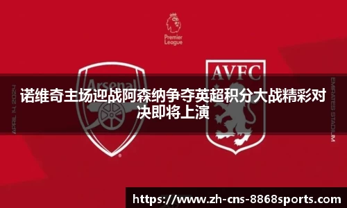 诺维奇主场迎战阿森纳争夺英超积分大战精彩对决即将上演