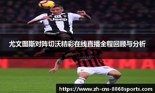 尤文图斯对阵切沃精彩在线直播全程回顾与分析